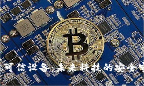 区块链可信设备：未来科技的安全守护者？