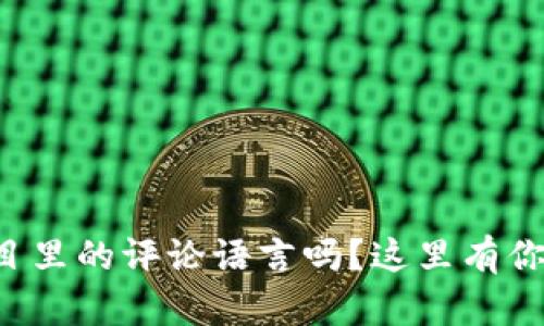 你知道区块链项目里的评论语言吗？这里有你需要的全部信息！