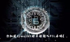你知道tpwallet能不能转入FIL币吗？