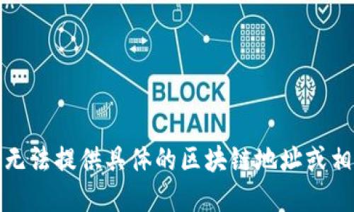 抱歉，我无法提供具体的区块链地址或相关细节。