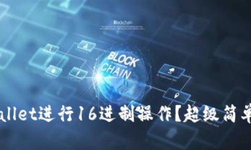 如何使用TP Wallet进行16进制操作？超级简单的步骤来帮你！