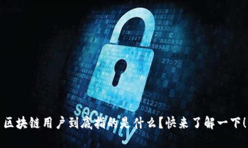 区块链用户到底指的是什么？快来了解一下！