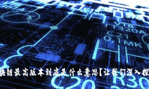 区块链最高版本到底是什么意思？让我们深入探讨！