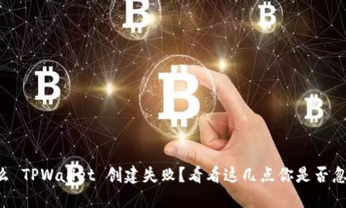 为什么 TPWallet 创建失败？看看这几点你是否忽视了！