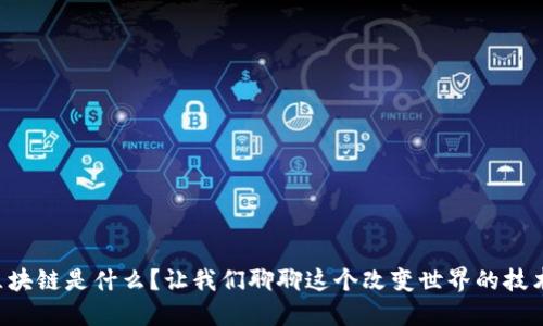 区块链是什么？让我们聊聊这个改变世界的技术！