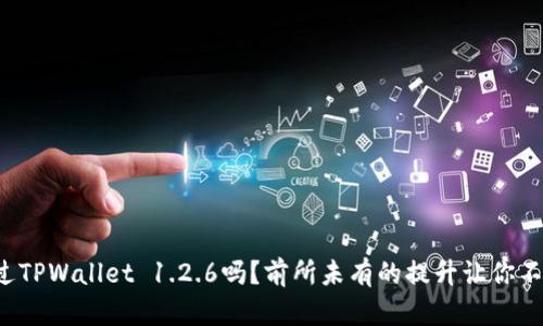 你听说过TPWallet 1.2.6吗？前所未有的提升让你不容错过！