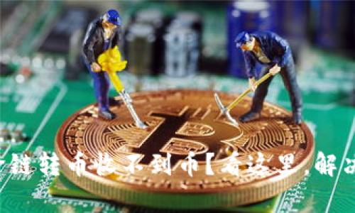 tpwallet跨链转币收不到币？看这里，解决你的问题！