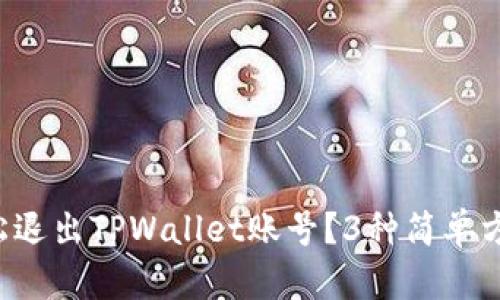如何轻松退出TPWallet账号？3种简单方法教你！