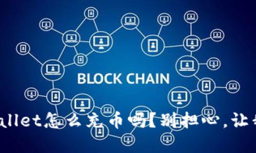 你知道tpwallet怎么充币吗？别担心，让我来告诉你！