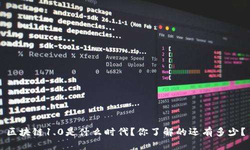 区块链1.0是什么时代？你了解的还有多少？