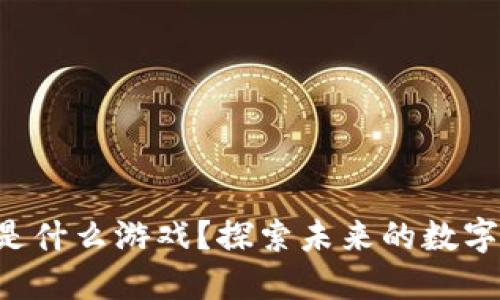 区块链的下一步是什么游戏？探索未来的数字娱乐与技术结合！