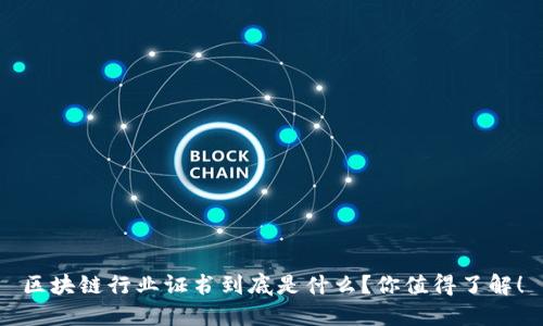 区块链行业证书到底是什么？你值得了解！
