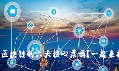你知道区块链的六大核心层吗？一起来探索吧！
