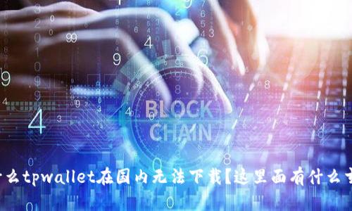 为什么tpwallet在国内无法下载？这里面有什么玄机？
