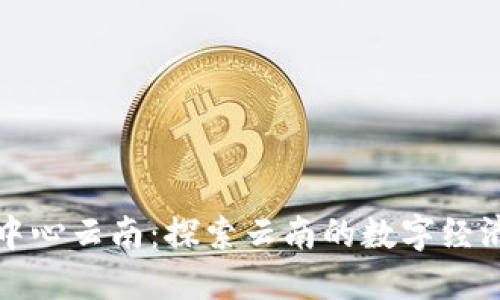 区块链中心云南：探索云南的数字经济新机遇