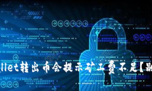 ziaoti为什么tpwallet转出币会提示矿工费不足？别急，看看解决方案！