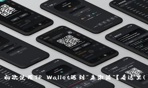 初次使用TP Wallet遇到“未激活”？看这里！