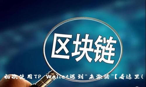 初次使用TP Wallet遇到“未激活”？看这里！