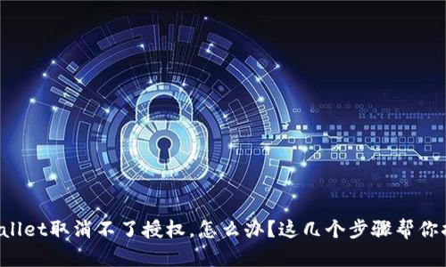TPWallet取消不了授权，怎么办？这几个步骤帮你搞定！