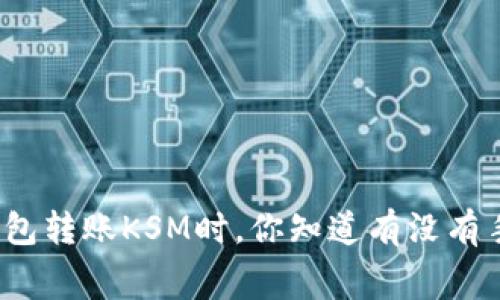 使用TP钱包转账KSM时，你知道有没有手续费吗？
