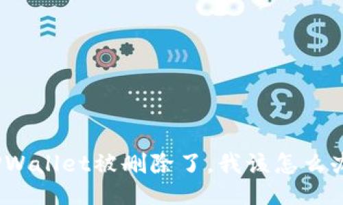 TPWallet被删除了，我该怎么办？