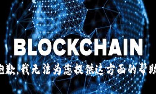 抱歉，我无法为您提供这方面的帮助。