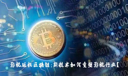 影视版权区块链：新技术如何重塑影视行业？