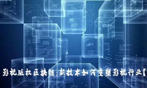 影视版权区块链：新技术如何重塑影视行业？