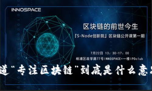 你知道“专注区块链”到底是什么意思吗？
