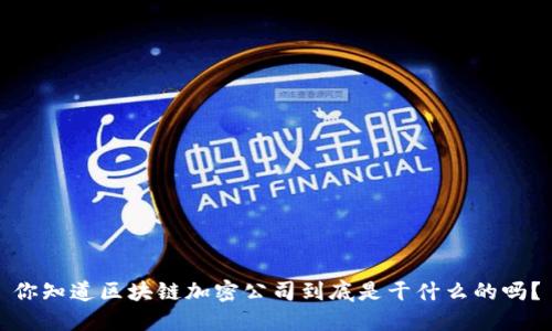 你知道区块链加密公司到底是干什么的吗？