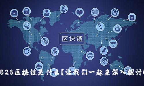 B2B区块链是什么？让我们一起来深入探讨！
