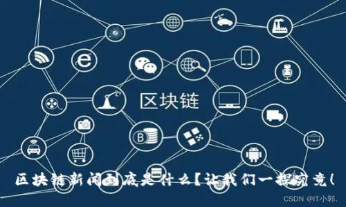 区块链新闻到底是什么？让我们一探究竟！