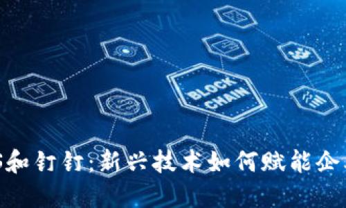 区块链ABS和钉钉：新兴技术如何赋能企业智慧管理