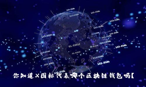 你知道X图标代表哪个区块链钱包吗？