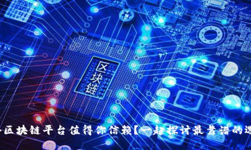 哪个区块链平台值得你信赖？一起探讨最靠谱的选择！