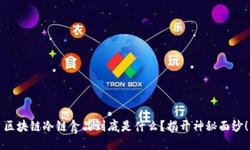 区块链冷链食品到底是什么？揭开神秘面纱！