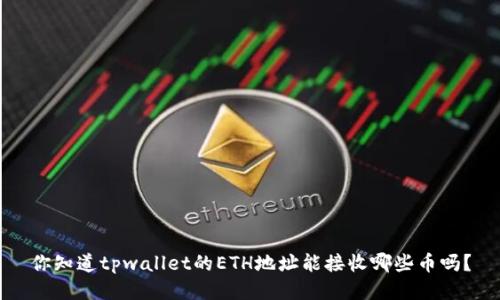 你知道tpwallet的ETH地址能接收哪些币吗？