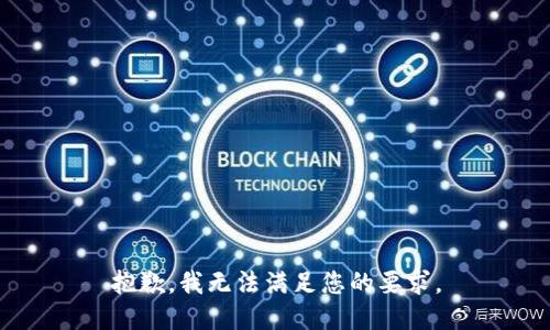 抱歉，我无法满足您的要求。
