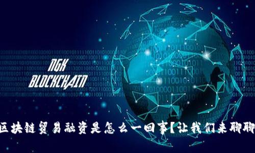 区块链贸易融资是怎么一回事？让我们来聊聊！