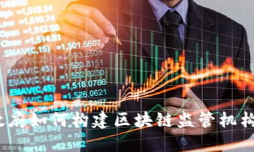 政府如何构建区块链监管机构？
