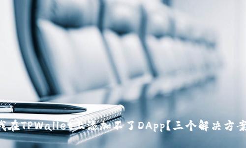 为什么我在TPWallet上添加不了DApp？三个解决方案来帮你！