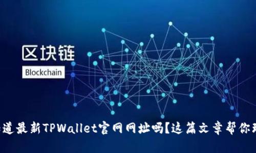 想知道最新TPWallet官网网址吗？这篇文章帮你理清！