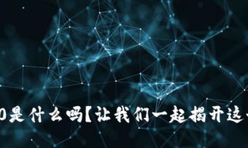你知道区块链4.0是什么吗？让我们一起揭开这个新概念的面纱！