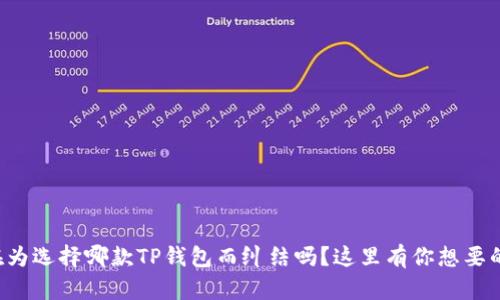 你还在为选择哪款TP钱包而纠结吗？这里有你想要的答案！