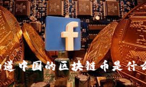 你知道中国的区块链币是什么吗？