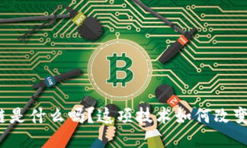 你知道区块链是什么吗？这项技术如何改变我们的生活？