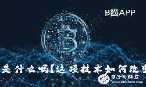 你知道区块链是什么吗？这项技术如何改变我们的生活？