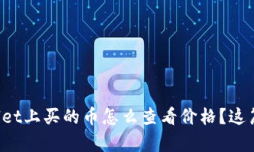 想知道tpwallet上买的币怎么查看价格？这篇文章告诉你！