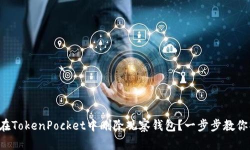 如何在TokenPocket中删除观察钱包？一步步教你操作！