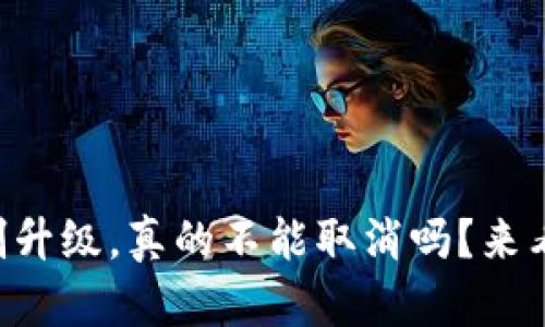 “tpwallet强制升级，真的不能取消吗？来看看你的选择！”